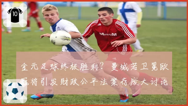 金元足球终极胜利？曼城若卫冕欧冠将引发财政公平法案存废大讨论
