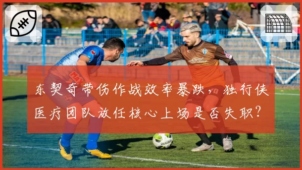 东契奇带伤作战效率暴跌，独行侠医疗团队放任核心上场是否失职？
