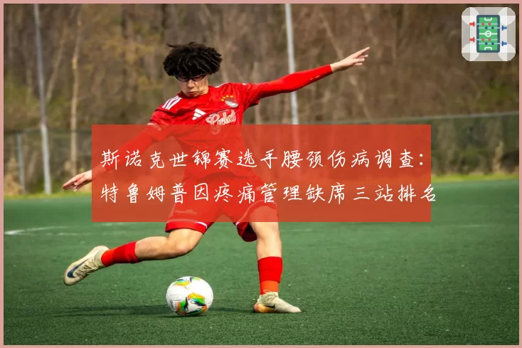 斯诺克世锦赛选手腰颈伤病调查：特鲁姆普因疼痛管理缺席三站排名赛