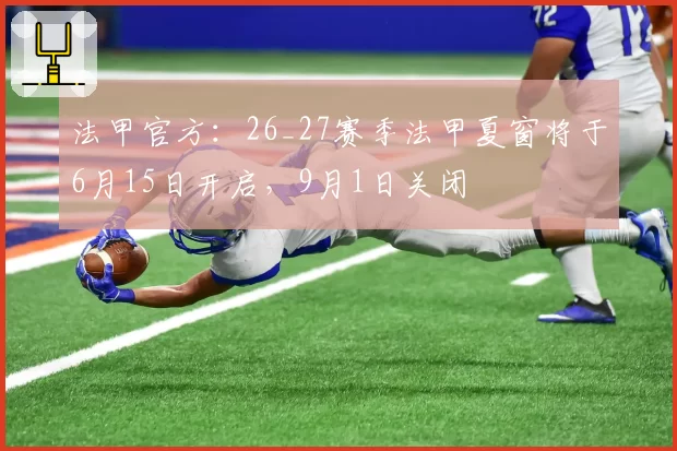 法甲官方：26_27赛季法甲夏窗将于6月15日开启，9月1日关闭