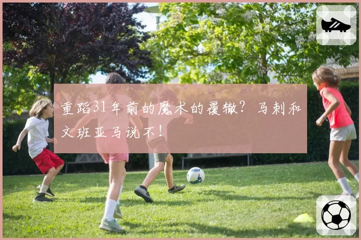 重蹈31年前的魔术的覆辙?马刺和文班亚马说不!