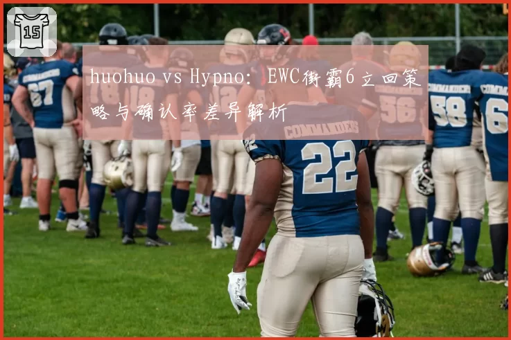 huohuo vs Hypno:EWC街霸6立回策略与确认率差异解析