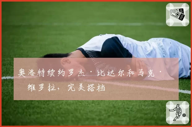 奥洛特续约罗杰·比达尔和马克·罗维罗拉，完美搭档