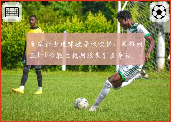 皇家社会进球被争议吹掉，塞维利亚1-0险胜主裁判报告引发争论