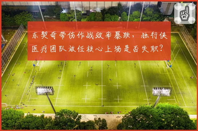 东契奇带伤作战效率暴跌，独行侠医疗团队放任核心上场是否失职？