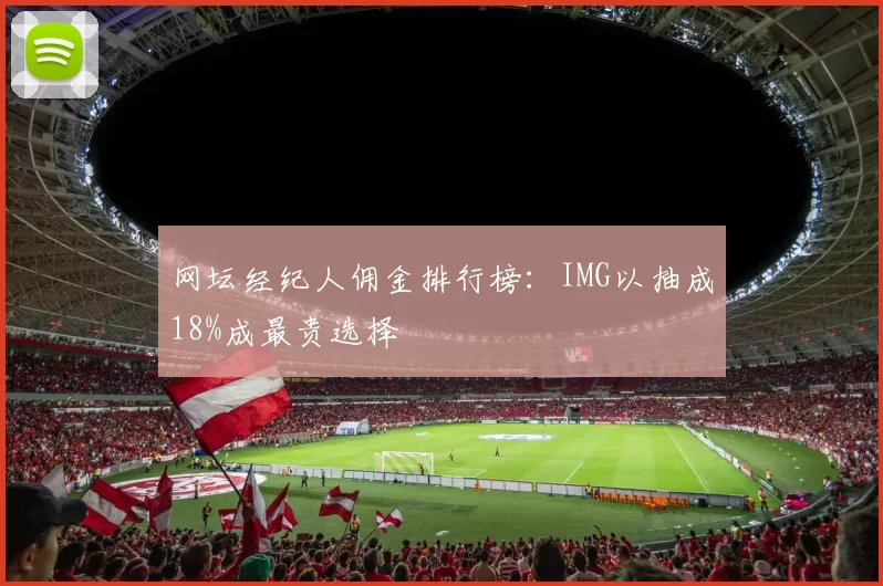 网坛经纪人佣金排行榜：IMG以抽成18%成最贵选择