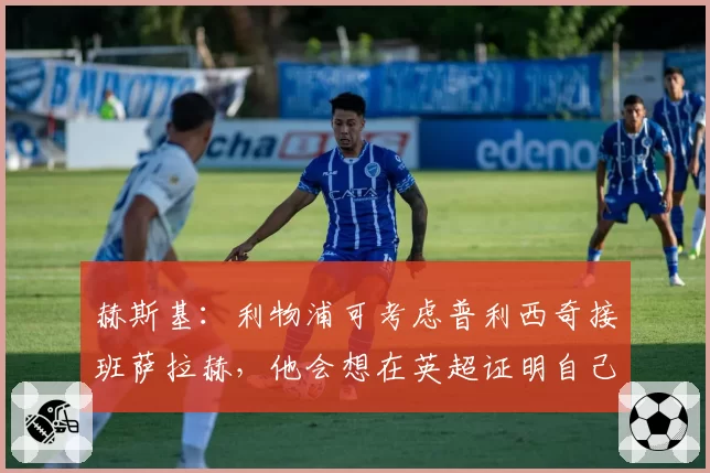 赫斯基：利物浦可考虑普利西奇接班萨拉赫，他会想在英超证明自己