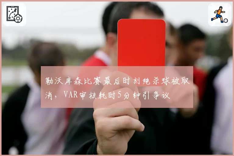 勒沃库森比赛最后时刻绝杀球被取消，VAR审核耗时5分钟引争议