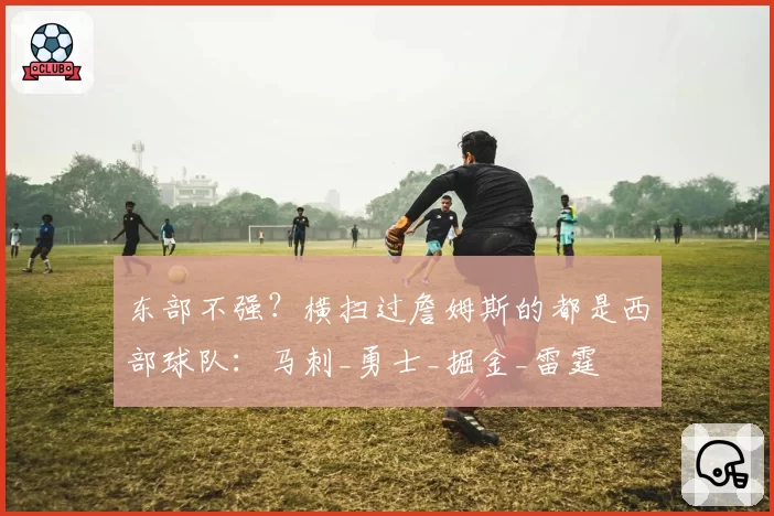 东部不强？横扫过詹姆斯的都是西部球队：马刺_勇士_掘金_雷霆