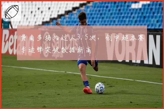 费南多场均过人3.5次,创中超本赛季边锋突破数据新高