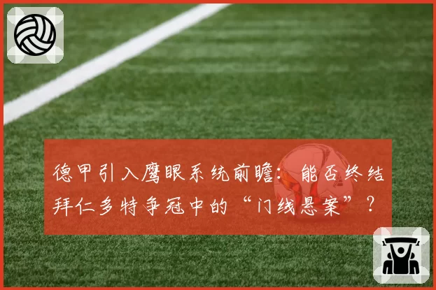 德甲引入鹰眼系统前瞻:能否终结拜仁多特争冠中的“门线悬案”?