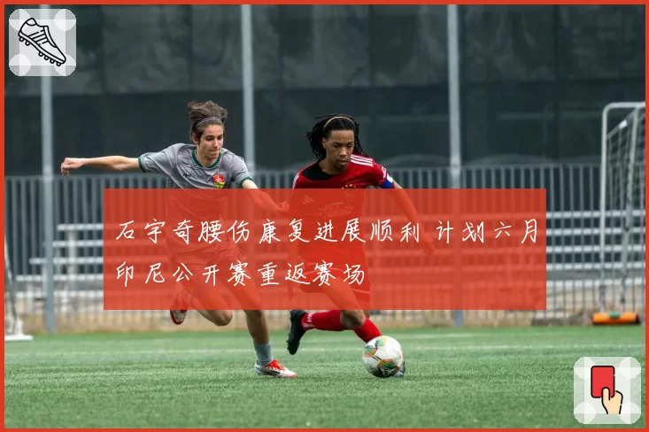 石宇奇腰伤康复进展顺利 计划六月印尼公开赛重返赛场