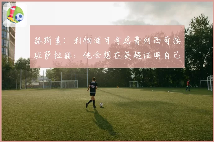 赫斯基：利物浦可考虑普利西奇接班萨拉赫，他会想在英超证明自己